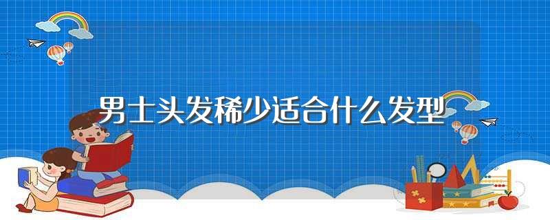 男士头发稀少适合什么发型(头发稀少适合的发型)
