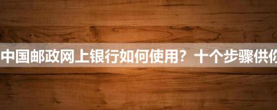 ​中国邮政网上银行如何使用？十个步骤供你参考