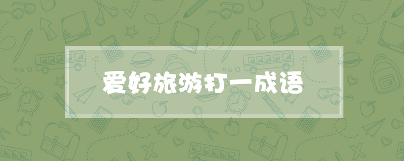 爱好旅游打一成语