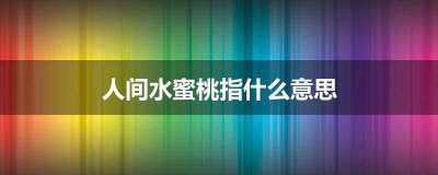 ​人间水蜜桃指什么意思