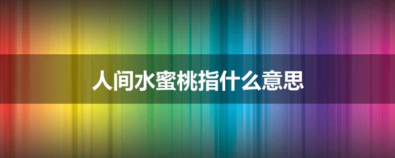人间水蜜桃指什么意思