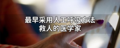 ​最早采用人工呼吸方法救人的医学家是谁