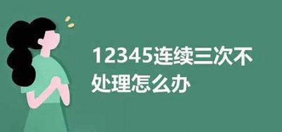 ​12345连续三次不处理怎么办，6个解决办法