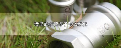 ​墙里的水管冻了怎么融化，3个方法融化墙里的冻水管