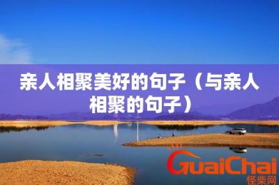 ​亲人难得聚一起的句子祝福语句 亲人难得聚一起的句子唯美短句