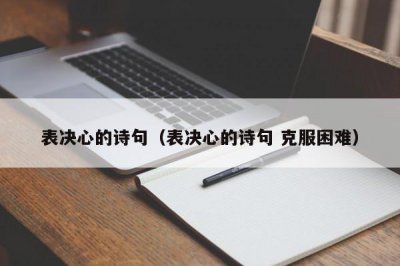 ​表决心的诗句（表决心的诗句 克服困难）
