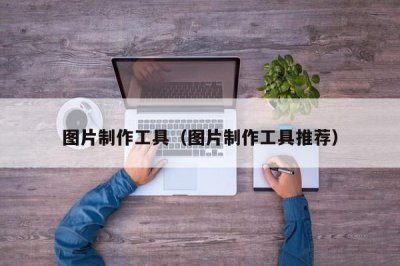 ​图片制作工具（图片制作工具推荐）