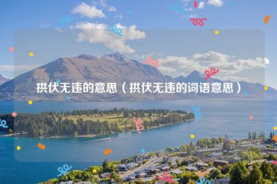 ​拱伏无违的意思（拱伏无违的词语意思）