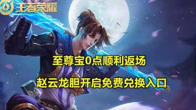 ​至尊宝0点顺利返场，赵云龙胆开启免费兑换入口，平民党有福了！