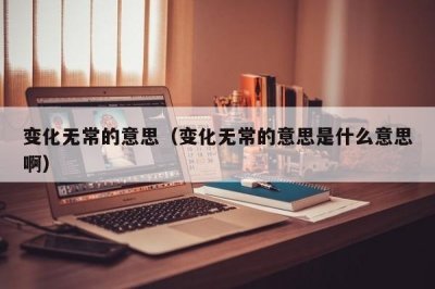 ​变化无常的意思（变化无常的意思是什么意思啊）
