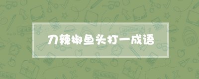 ​刀辣椒鱼头打一成语